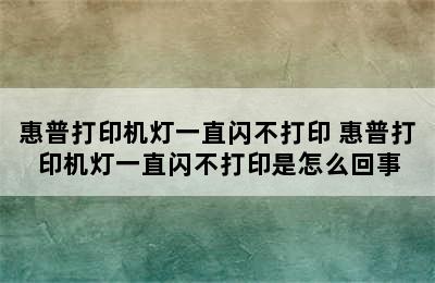 惠普打印机灯一直闪不打印 惠普打印机灯一直闪不打印是怎么回事